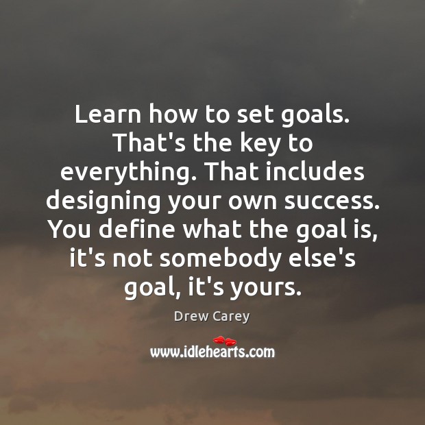 Learn how to set goals. That’s the key to everything. That includes Drew Carey Picture Quote