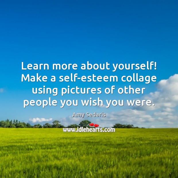 Learn more about yourself! Make a self-esteem collage using pictures of other Amy Sedaris Picture Quote