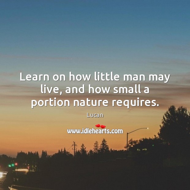 Learn on how little man may live, and how small a portion nature requires. Lucan Picture Quote