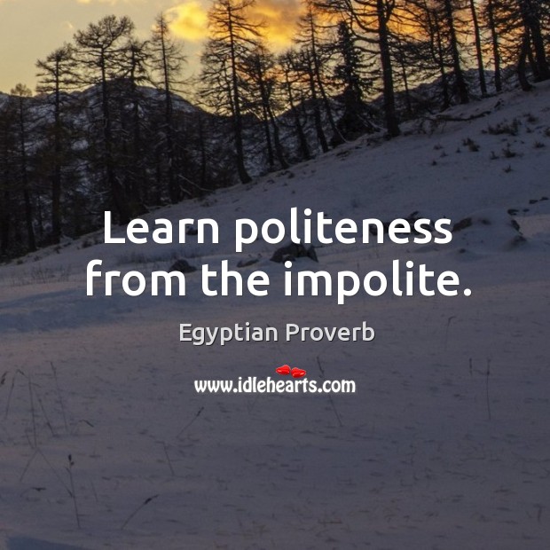 Learn politeness from the impolite. Egyptian Proverbs Image
