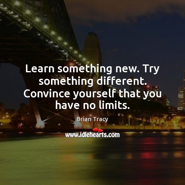 Learn something new. Try something different. Convince yourself that you have no limits. Image