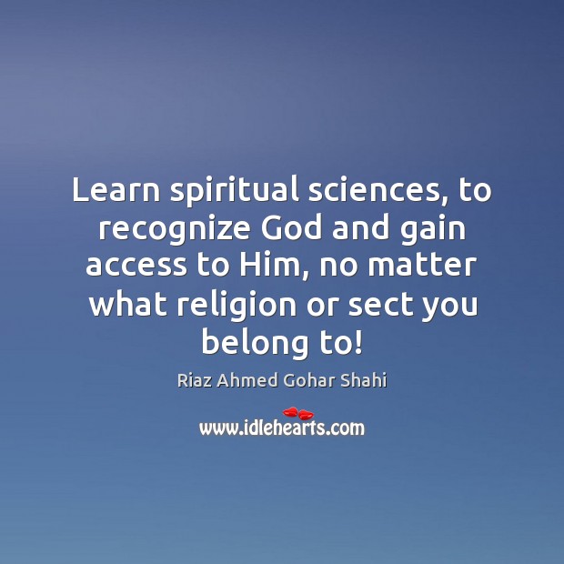 Learn spiritual sciences, to recognize God and gain access to Him, no Riaz Ahmed Gohar Shahi Picture Quote