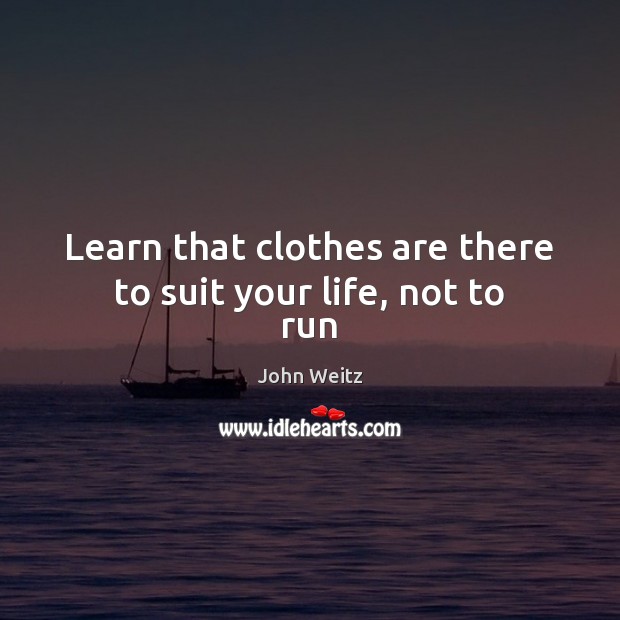 Learn that clothes are there to suit your life, not to run John Weitz Picture Quote