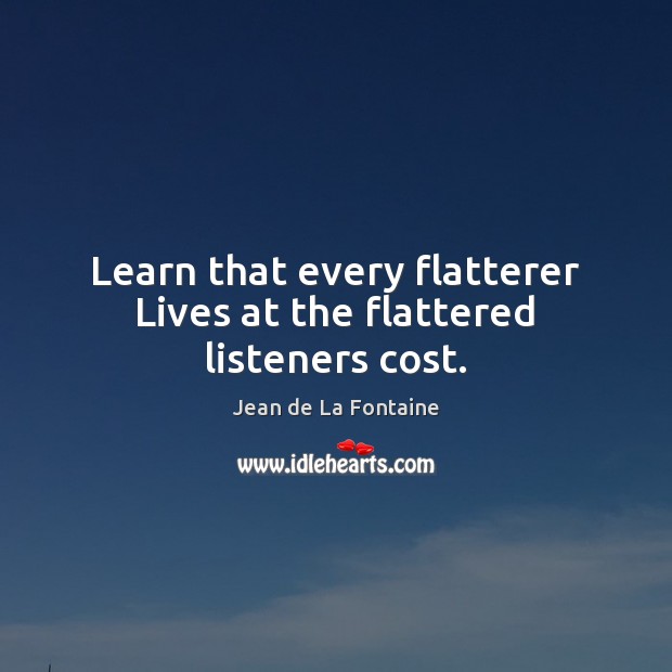 Learn that every flatterer Lives at the flattered listeners cost. Jean de La Fontaine Picture Quote
