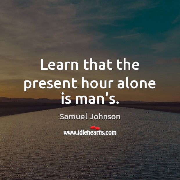 Learn that the present hour alone is man’s. Alone Quotes Image