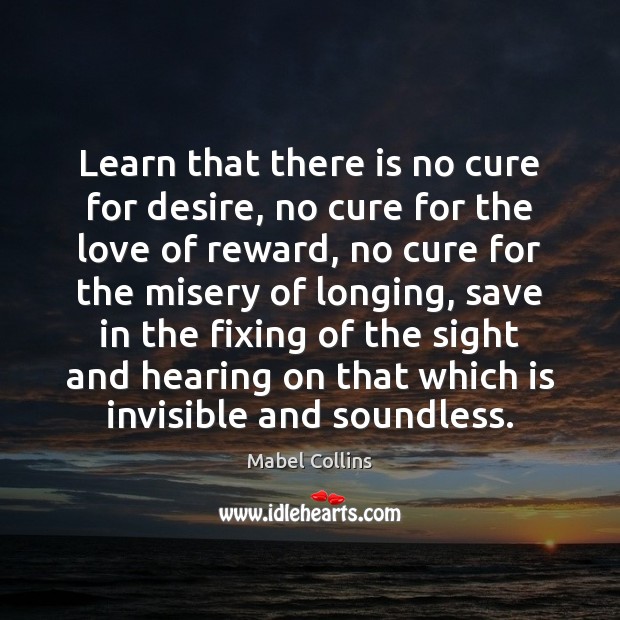 Learn that there is no cure for desire, no cure for the Mabel Collins Picture Quote
