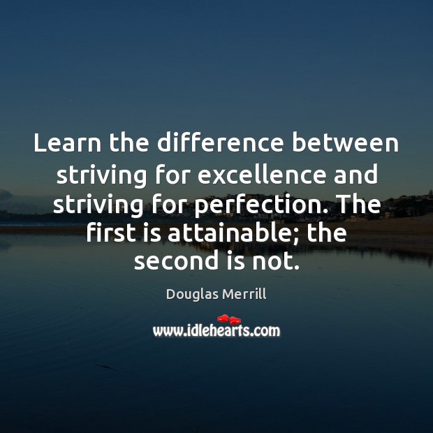 Learn the difference between striving for excellence and striving for perfection. The Douglas Merrill Picture Quote