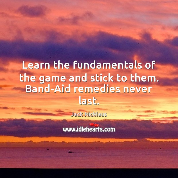 Learn the fundamentals of the game and stick to them. Band-Aid remedies never last. Image