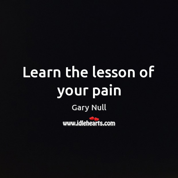 Learn the lesson of your pain Gary Null Picture Quote