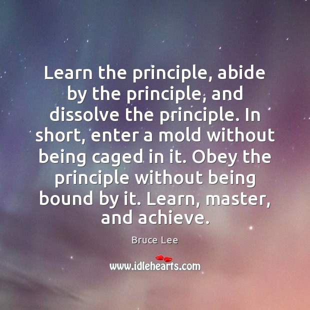 Learn the principle, abide by the principle, and dissolve the principle. In Bruce Lee Picture Quote