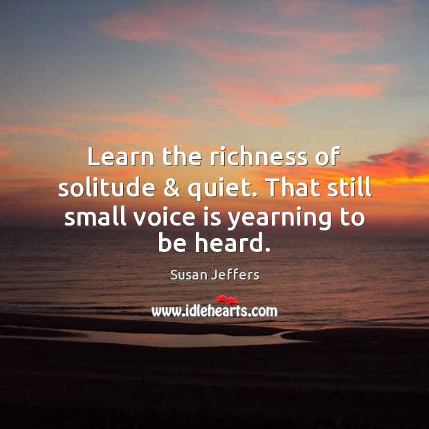 Learn the richness of solitude & quiet. That still small voice is yearning to be heard. Image