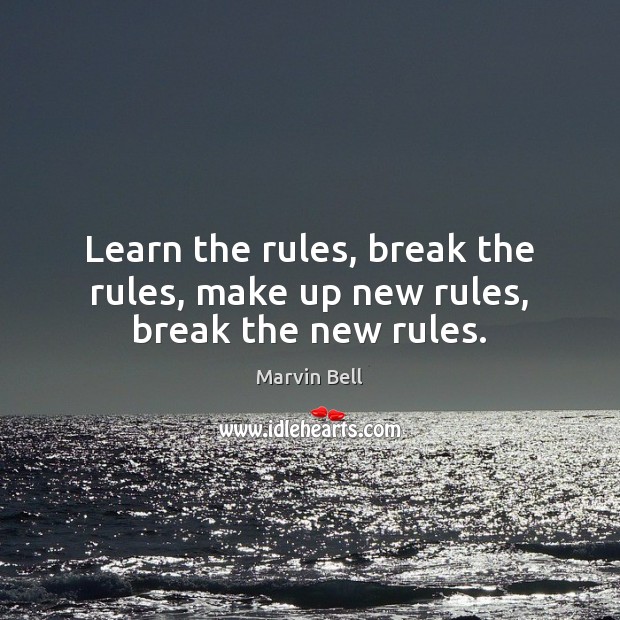 Learn the rules, break the rules, make up new rules, break the new rules. Image