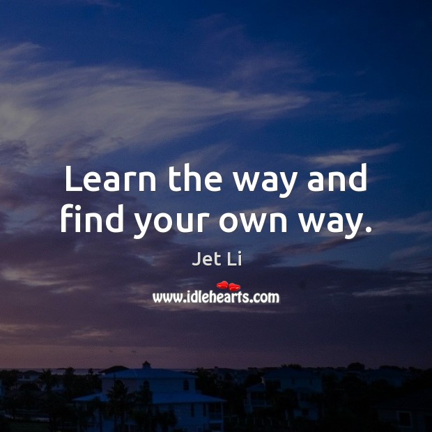 Learn the way and find your own way. Jet Li Picture Quote