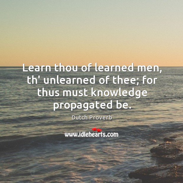 Learn thou of learned men, th’ unlearned of thee Dutch Proverbs Image