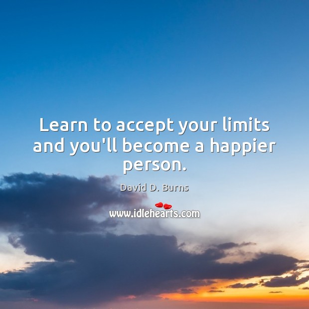 Learn to accept your limits and you’ll become a happier person. David D. Burns Picture Quote
