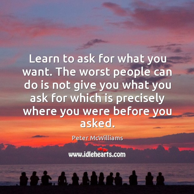 Learn to ask for what you want. Peter McWilliams Picture Quote