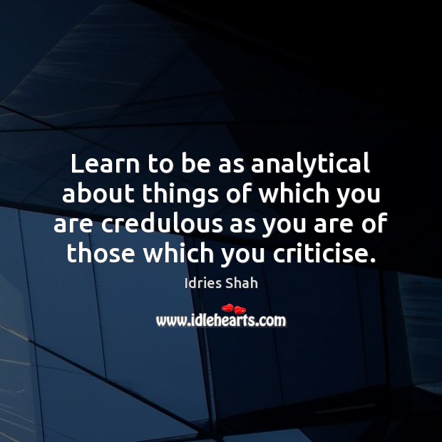 Learn to be as analytical about things of which you are credulous Idries Shah Picture Quote