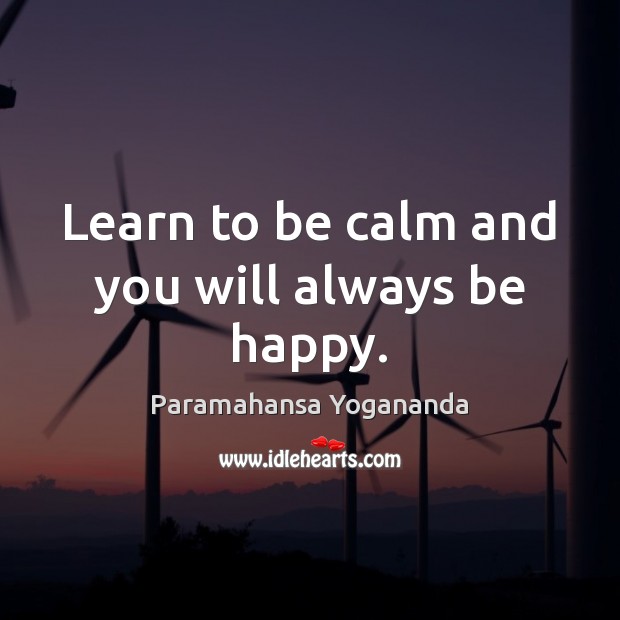 Learn to be calm and you will always be happy. Paramahansa Yogananda Picture Quote