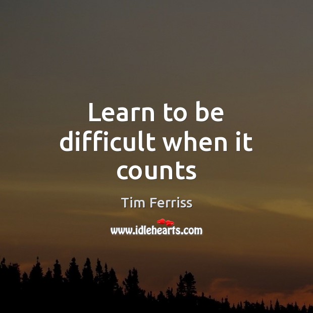 Learn to be difficult when it counts Tim Ferriss Picture Quote