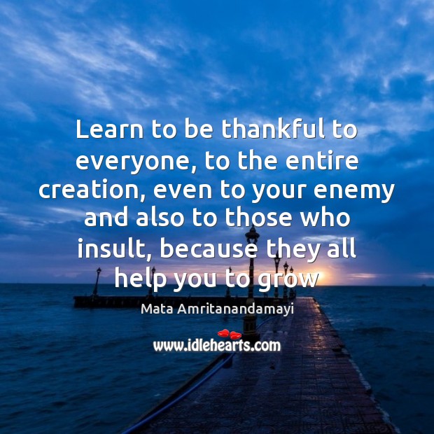 Learn to be thankful to everyone, to the entire creation, even to Mata Amritanandamayi Picture Quote