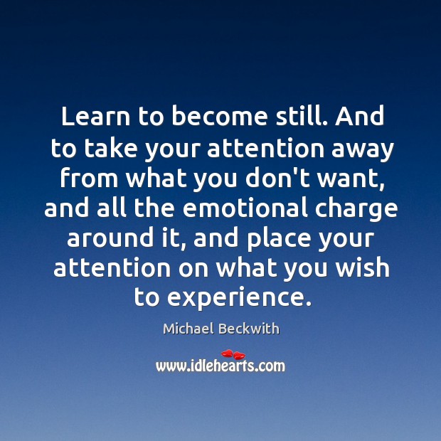 Learn to become still. And to take your attention away from what Image