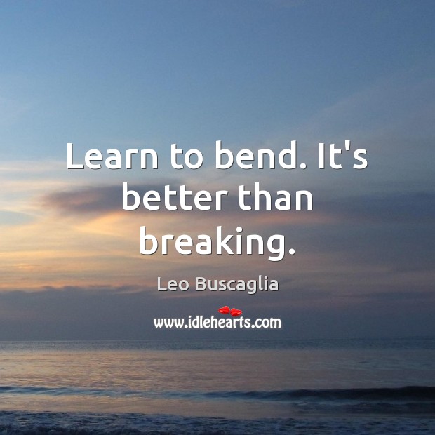Learn to bend. It’s better than breaking. Leo Buscaglia Picture Quote