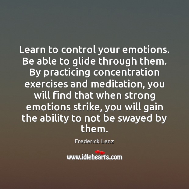 Learn to control your emotions. Be able to glide through them. By Frederick Lenz Picture Quote