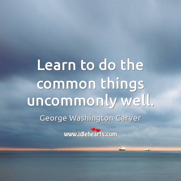 Learn to do the common things uncommonly well. Image