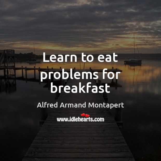 Learn to eat problems for breakfast Alfred Armand Montapert Picture Quote