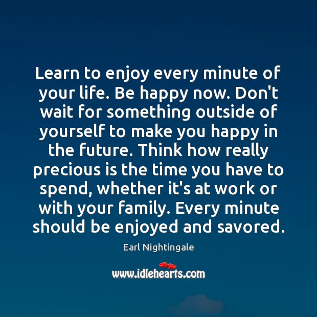 Learn to enjoy every minute of your life. Be happy now. Don’t Earl Nightingale Picture Quote