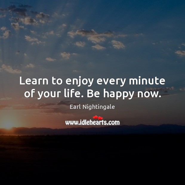 Learn to enjoy every minute of your life. Be happy now. Earl Nightingale Picture Quote