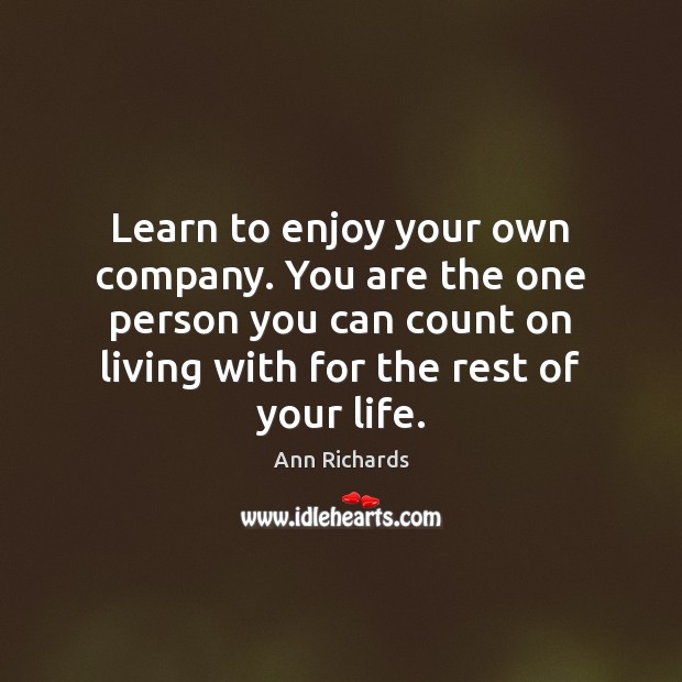 Learn to enjoy your own company. You are the one person you Ann Richards Picture Quote
