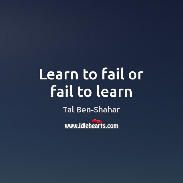 Learn to fail or fail to learn Tal Ben-Shahar Picture Quote