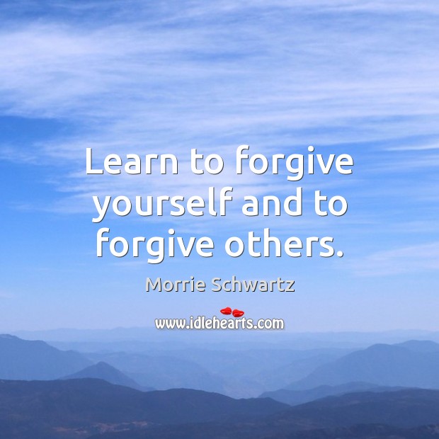 Learn to forgive yourself and to forgive others. Morrie Schwartz Picture Quote