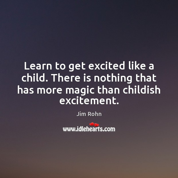 Learn to get excited like a child. There is nothing that has Jim Rohn Picture Quote