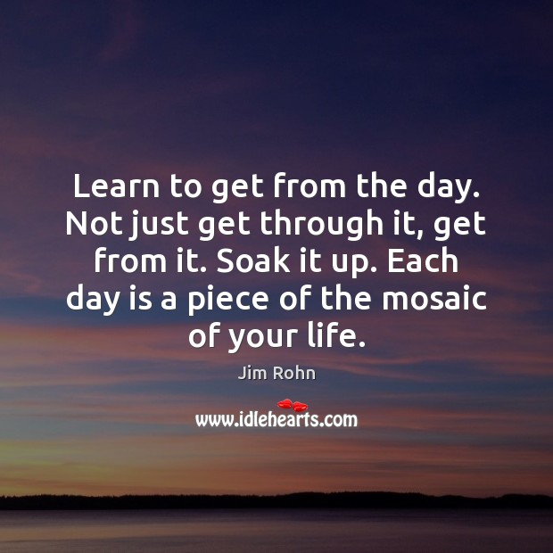 Learn to get from the day. Not just get through it, get Jim Rohn Picture Quote