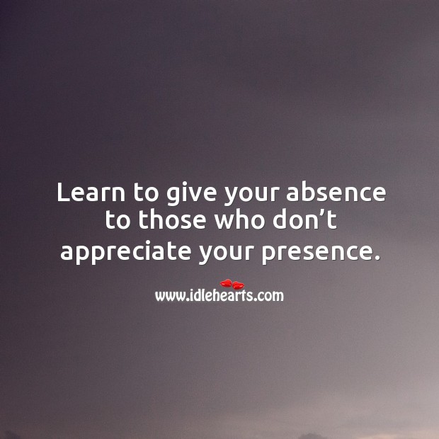 Learn to give your absence to those who don’t appreciate your presence. Appreciate Quotes Image