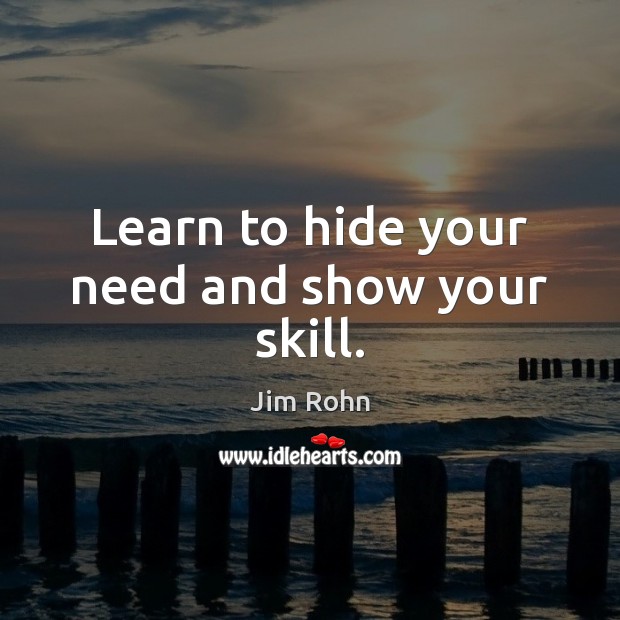 Learn to hide your need and show your skill. Jim Rohn Picture Quote
