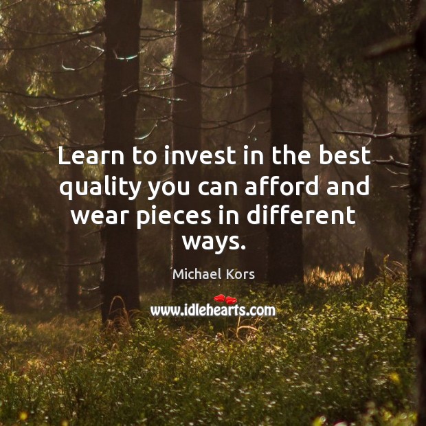 Learn to invest in the best quality you can afford and wear pieces in different ways. Michael Kors Picture Quote