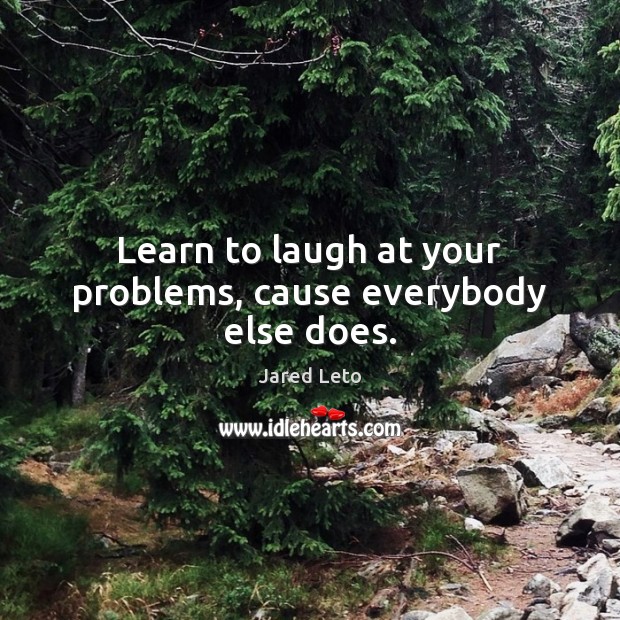 Learn to laugh at your problems, cause everybody else does. Jared Leto Picture Quote