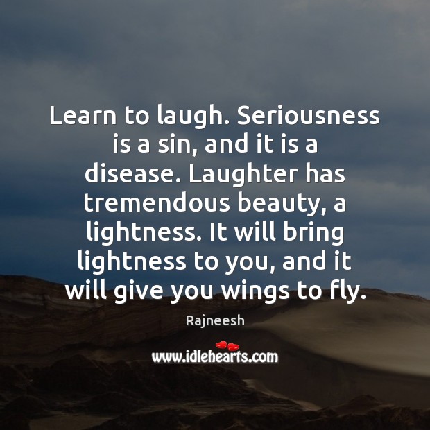 Learn to laugh. Seriousness is a sin, and it is a disease. Image