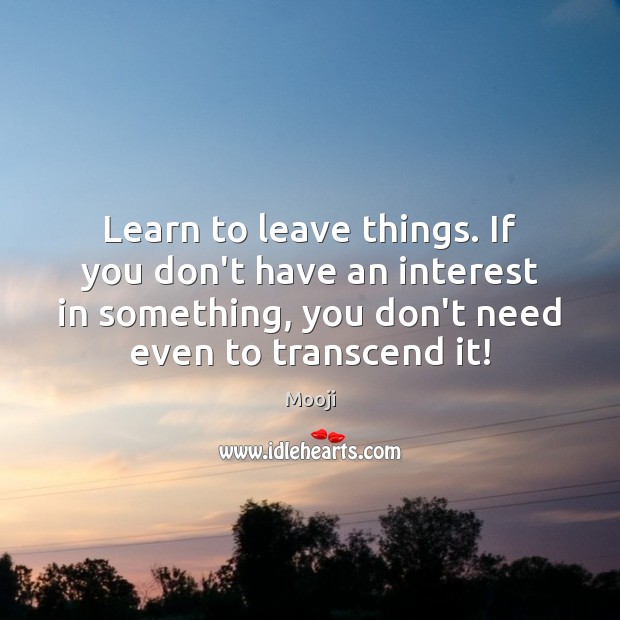 Learn to leave things. If you don’t have an interest in something, Mooji Picture Quote