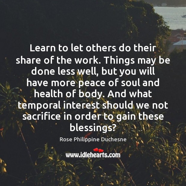 Learn to let others do their share of the work. Things may Rose Philippine Duchesne Picture Quote