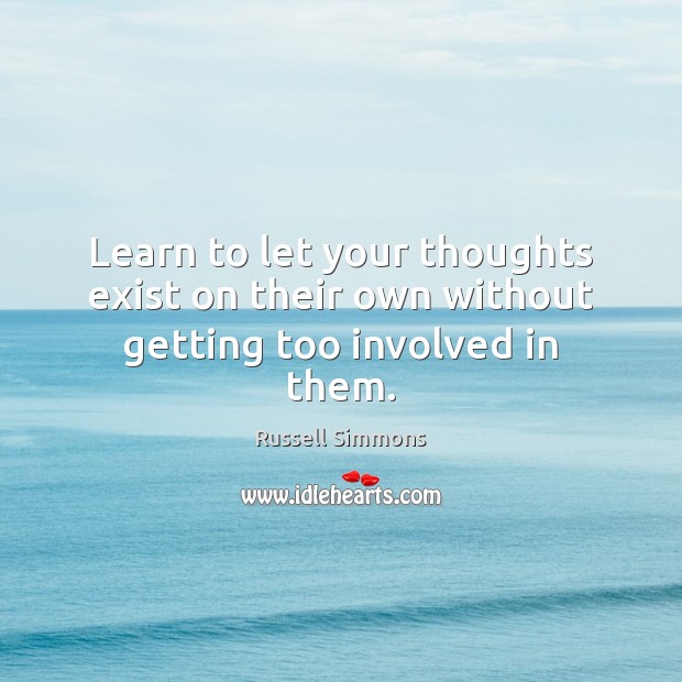 Learn to let your thoughts exist on their own without getting too involved in them. Russell Simmons Picture Quote