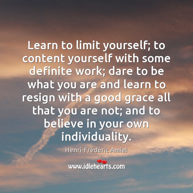 Learn to limit yourself; to content yourself with some definite work; dare Image