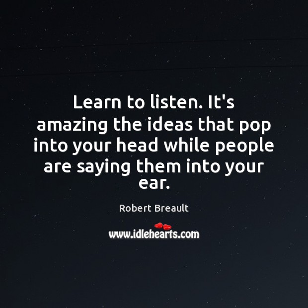 Learn to listen. It’s amazing the ideas that pop into your head Robert Breault Picture Quote