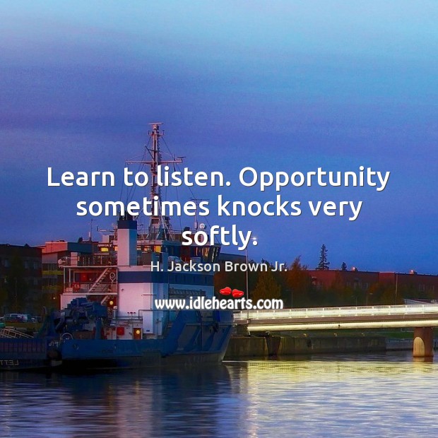 Learn to listen. Opportunity sometimes knocks very softly. H. Jackson Brown Jr. Picture Quote