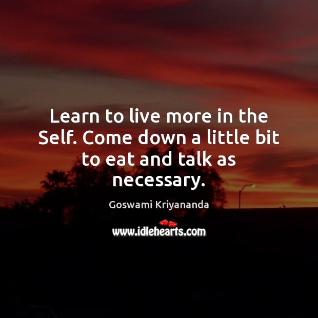 Learn to live more in the Self. Come down a little bit to eat and talk as necessary. Goswami Kriyananda Picture Quote