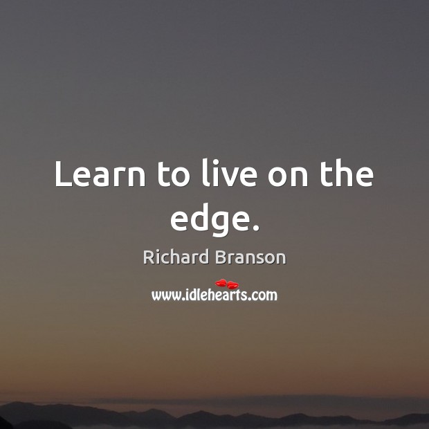 Learn to live on the edge. Richard Branson Picture Quote