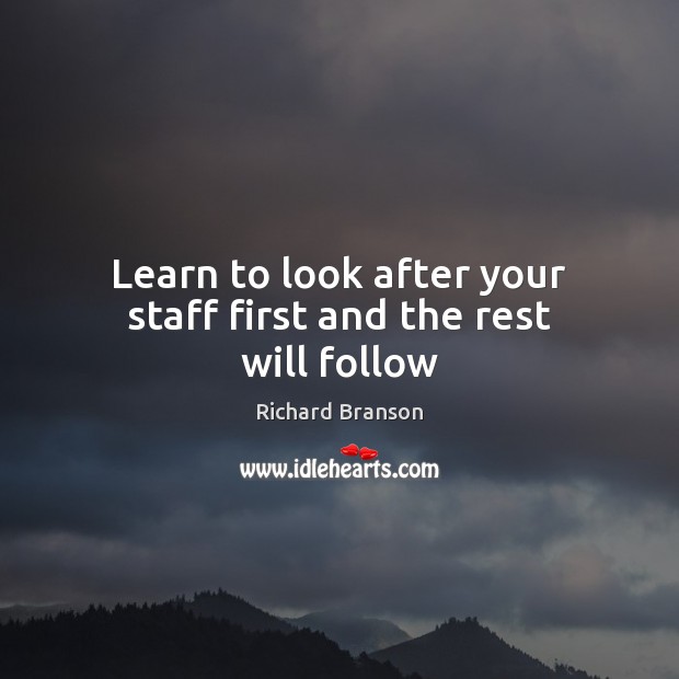 Learn to look after your staff first and the rest will follow Image